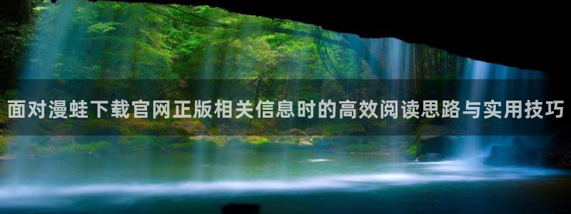 七七漫画在线漫画：面对漫蛙下载官网正版相关信息时的高效阅读思路与实用技巧