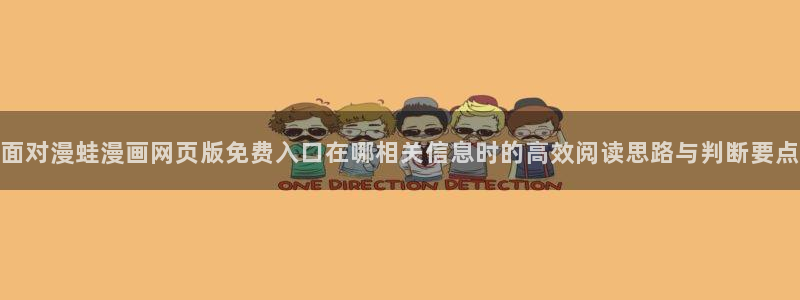 七七漫画在线漫画：面对漫蛙漫画网页版免费入口在哪相关信息时的高效阅读思路与判断要点