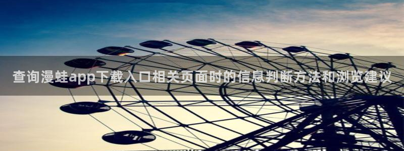七七漫画连载作品：查询漫蛙app下载入口相关页面时的信息判断方法和浏览建议