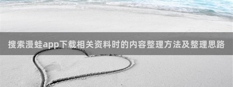 七七漫画阅读:搜索漫蛙app下载相关资料时的内容整理方法及整理思路