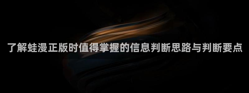羞羞漫画七七漫画漫画推荐：了解蛙漫正版时值得掌握的信息判断思路与判断要点